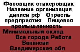 Фасовщик-стикеровщик › Название организации ­ диписи.рф › Отрасль предприятия ­ Пищевая промышленность › Минимальный оклад ­ 28 000 - Все города Работа » Вакансии   . Владимирская обл.,Вязниковский р-н